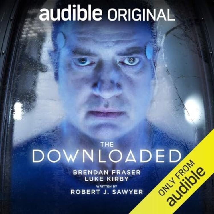 The cover features the title “The Downloaded” by Robert J. Sawyer and narrated by Brendan Fraser and Luke Kirby. It shows a man with his eyes open and attachment points on his forehead in a cryobed. 